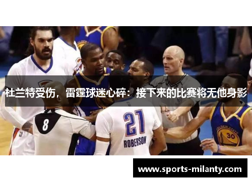 杜兰特受伤，雷霆球迷心碎：接下来的比赛将无他身影