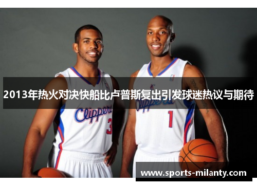 2013年热火对决快船比卢普斯复出引发球迷热议与期待