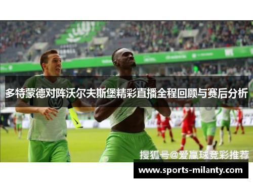 多特蒙德对阵沃尔夫斯堡精彩直播全程回顾与赛后分析