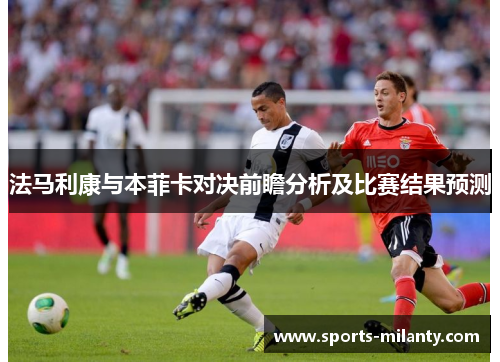 法马利康与本菲卡对决前瞻分析及比赛结果预测
